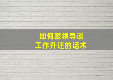 如何跟领导谈工作升迁的话术