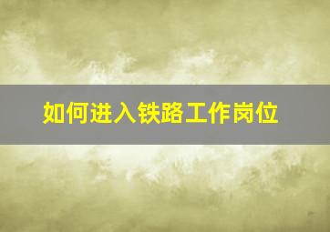 如何进入铁路工作岗位