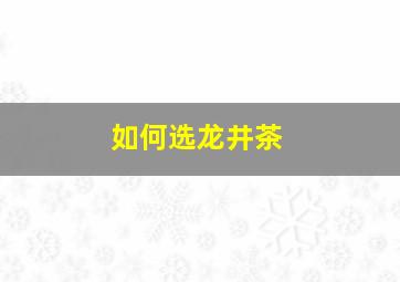 如何选龙井茶