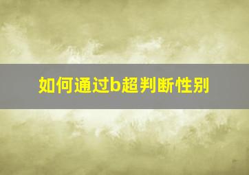 如何通过b超判断性别