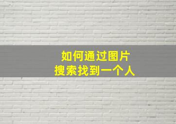 如何通过图片搜索找到一个人