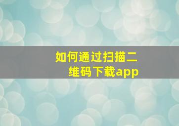 如何通过扫描二维码下载app