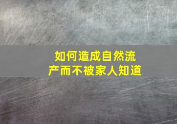 如何造成自然流产而不被家人知道