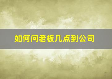 如何问老板几点到公司