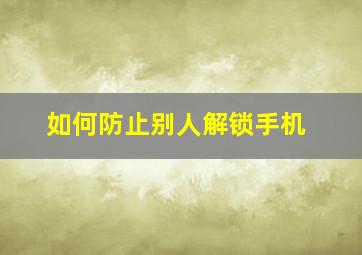 如何防止别人解锁手机