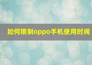 如何限制oppo手机使用时间