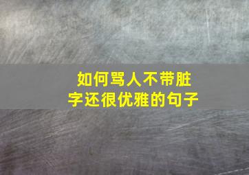 如何骂人不带脏字还很优雅的句子