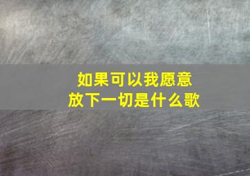 如果可以我愿意放下一切是什么歌