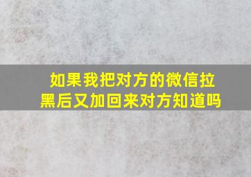 如果我把对方的微信拉黑后又加回来对方知道吗