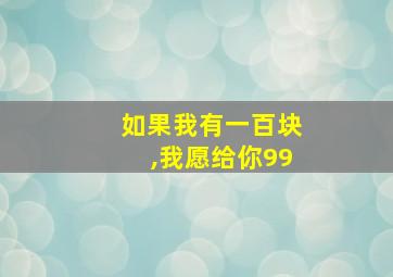 如果我有一百块,我愿给你99