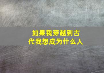 如果我穿越到古代我想成为什么人