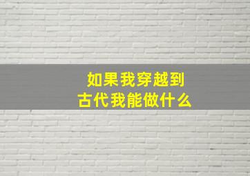 如果我穿越到古代我能做什么