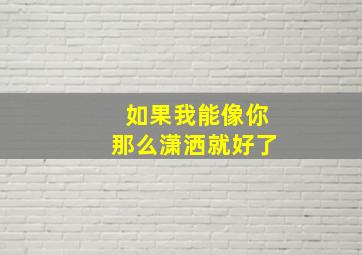 如果我能像你那么潇洒就好了