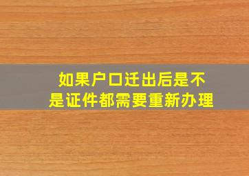 如果户口迁出后是不是证件都需要重新办理