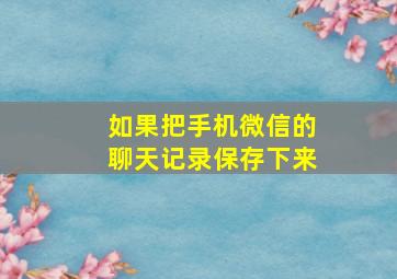 如果把手机微信的聊天记录保存下来