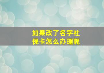 如果改了名字社保卡怎么办理呢