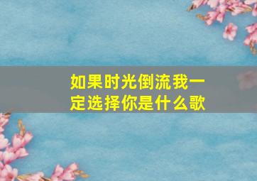 如果时光倒流我一定选择你是什么歌