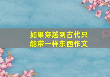 如果穿越到古代只能带一样东西作文