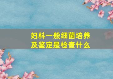 妇科一般细菌培养及鉴定是检查什么