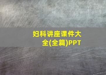 妇科讲座课件大全(全篇)PPT