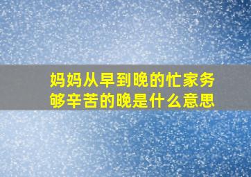 妈妈从早到晚的忙家务够辛苦的晚是什么意思