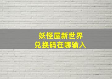 妖怪屋新世界兑换码在哪输入