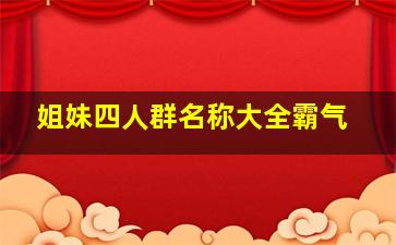 姐妹四人群名称大全霸气