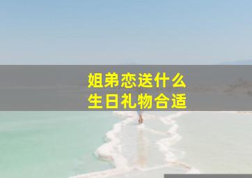 姐弟恋送什么生日礼物合适