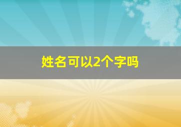 姓名可以2个字吗