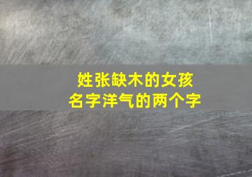 姓张缺木的女孩名字洋气的两个字