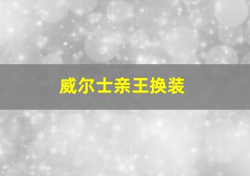 威尔士亲王换装