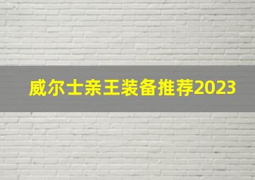 威尔士亲王装备推荐2023