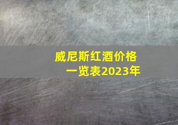 威尼斯红酒价格一览表2023年