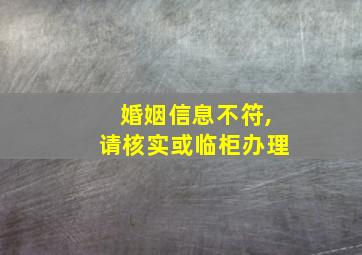 婚姻信息不符,请核实或临柜办理