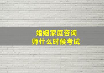 婚姻家庭咨询师什么时候考试