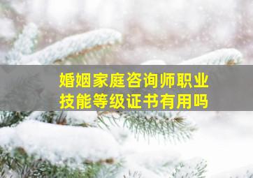 婚姻家庭咨询师职业技能等级证书有用吗