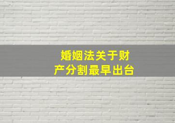 婚姻法关于财产分割最早出台