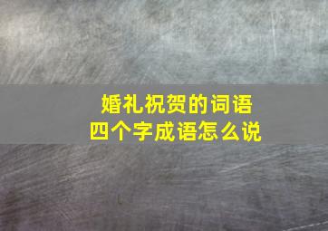 婚礼祝贺的词语四个字成语怎么说