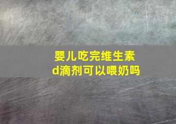 婴儿吃完维生素d滴剂可以喂奶吗