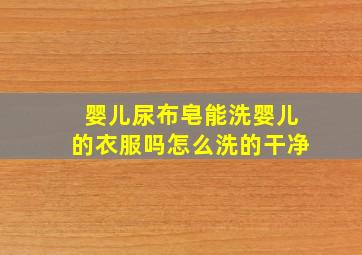 婴儿尿布皂能洗婴儿的衣服吗怎么洗的干净