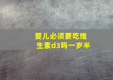 婴儿必须要吃维生素d3吗一岁半