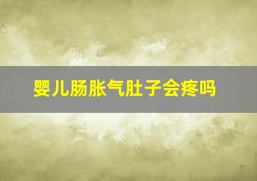 婴儿肠胀气肚子会疼吗