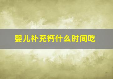 婴儿补充钙什么时间吃