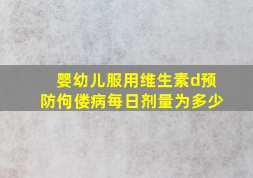 婴幼儿服用维生素d预防佝偻病每日剂量为多少