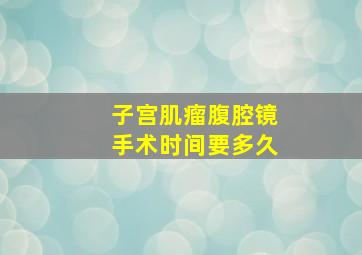 子宫肌瘤腹腔镜手术时间要多久