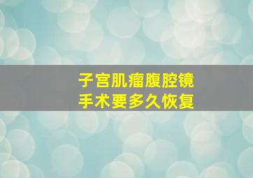 子宫肌瘤腹腔镜手术要多久恢复