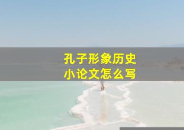 孔子形象历史小论文怎么写