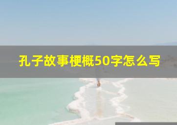 孔子故事梗概50字怎么写