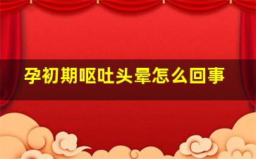 孕初期呕吐头晕怎么回事