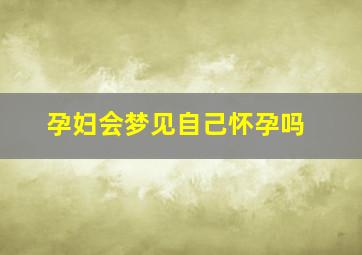 孕妇会梦见自己怀孕吗